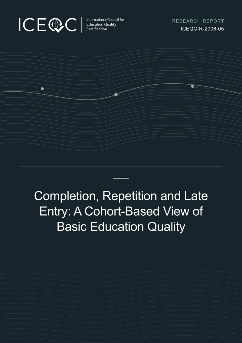 ICEQC-R-2006-05 — Completion, Repetition and Late Entry: A Cohort-Based View of Basic Education Quality cover